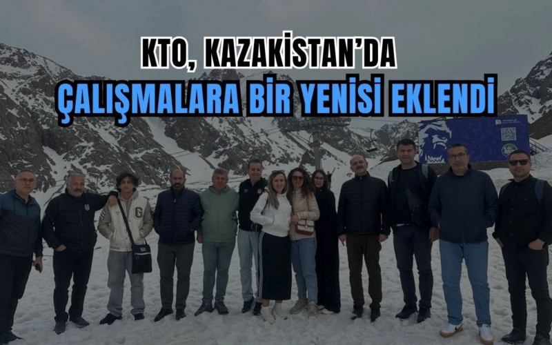 KTO, Kazakistan’da: Çalışmalara Bir Yenisi Daha Eklendi